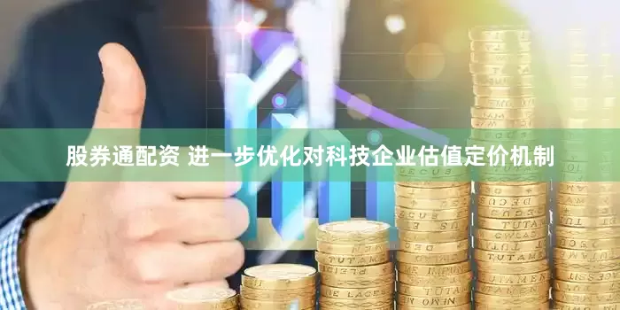 股券通配资 进一步优化对科技企业估值定价机制