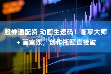 股券通配资 动画生速码！临摹大师 + 画室课，创作瓶颈直接破