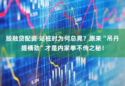 股融贷配资 站桩时为何总晃？原来“吊丹提桶劲”才是内家拳不传之秘！